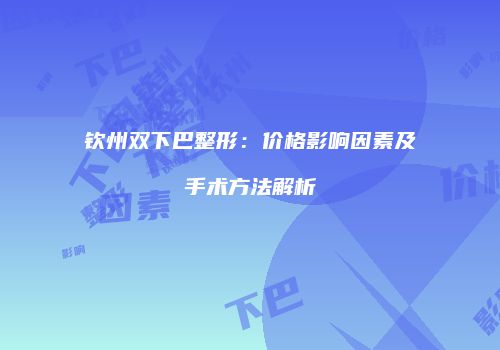 钦州双下巴整形：价格影响因素及手术方法解析
