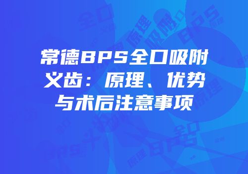 常德BPS全口吸附义齿：原理、优势与术后注意事项