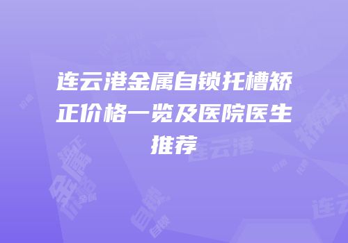 连云港金属自锁托槽矫正价格一览及医院医生推荐