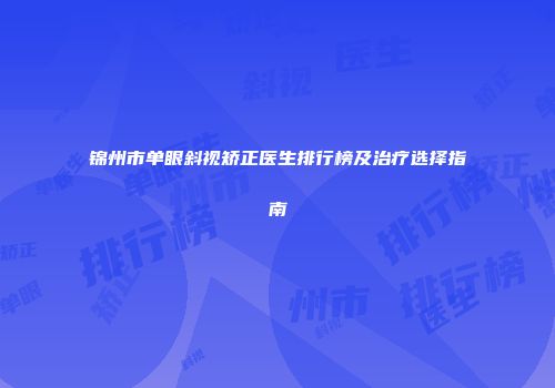 锦州市单眼斜视矫正医生排行榜及治疗选择指南