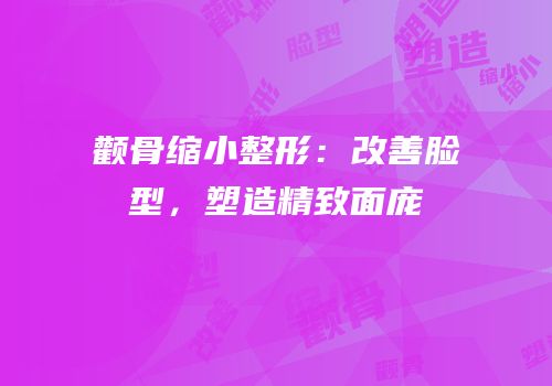 颧骨缩小整形：改善脸型，塑造精致面庞