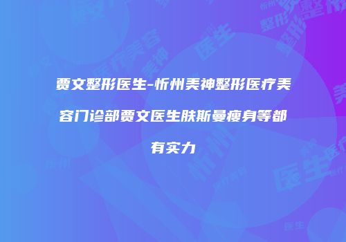 贾文整形医生-忻州美神整形医疗美容门诊部贾文医生肤斯曼瘦身等都有实力