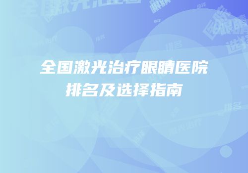 全国激光治疗眼睛医院排名及选择指南