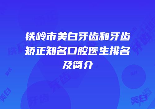 铁岭市美白牙齿和牙齿矫正知名口腔医生排名及简介