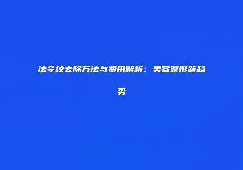 法令纹去除方法与费用解析：美容整形新趋势