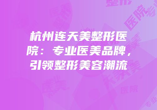 杭州连天美整形医院：专业医美品牌，引领整形美容潮流