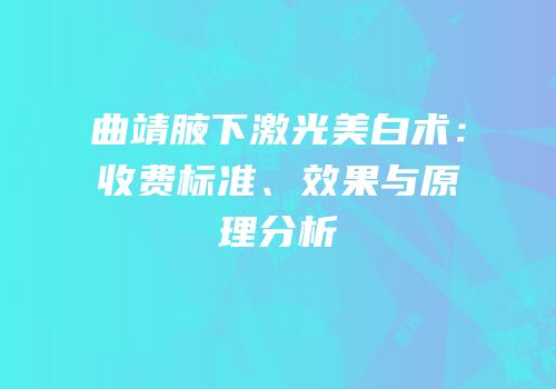 曲靖腋下激光美白术：收费标准、效果与原理分析
