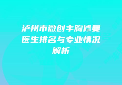 泸州市微创丰胸修复医生排名与专业情况解析