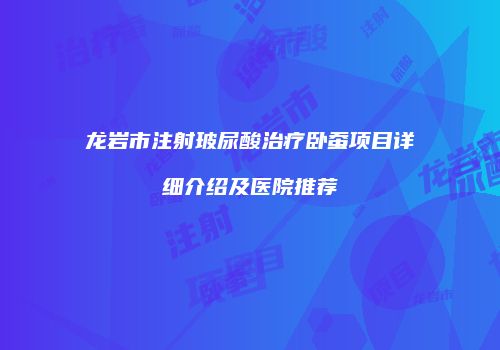 龙岩市注射玻尿酸治疗卧蚕项目详细介绍及医院推荐