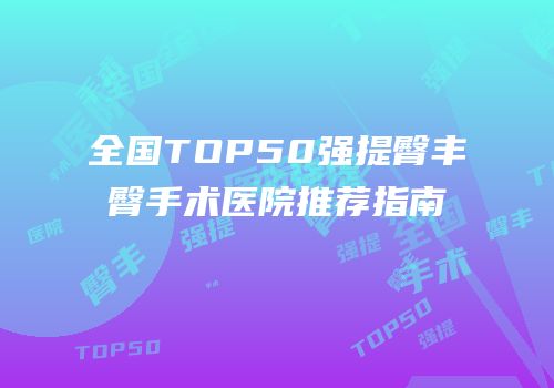 全国TOP50强提臀丰臀手术医院推荐指南
