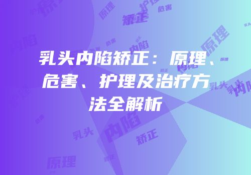 乳头内陷矫正：原理、危害、护理及治疗方法全解析