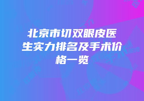 北京市切双眼皮医生实力排名及手术价格一览