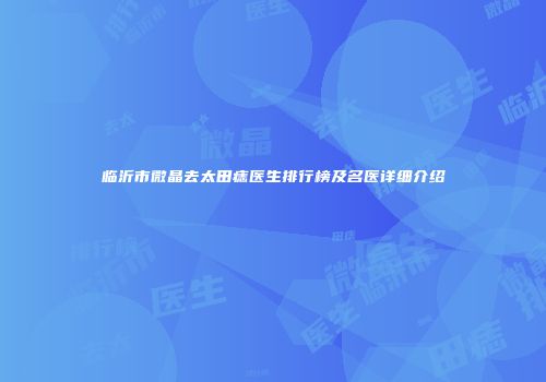 临沂市微晶去太田痣医生排行榜及名医详细介绍