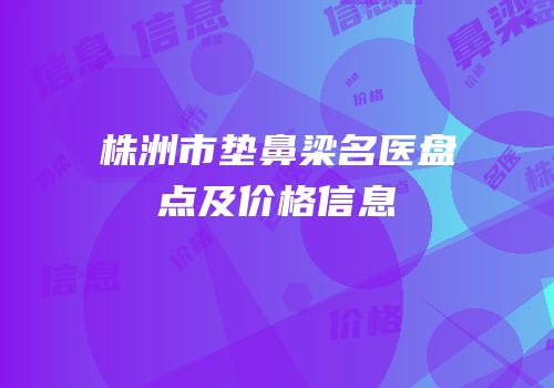 株洲市垫鼻梁名医盘点及价格信息