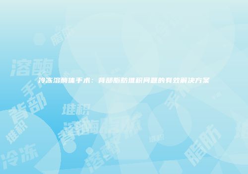冷冻溶酶体手术：背部脂肪堆积问题的有效解决方案
