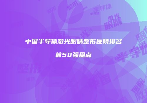 中国半导体激光眼睛整形医院排名前50强盘点
