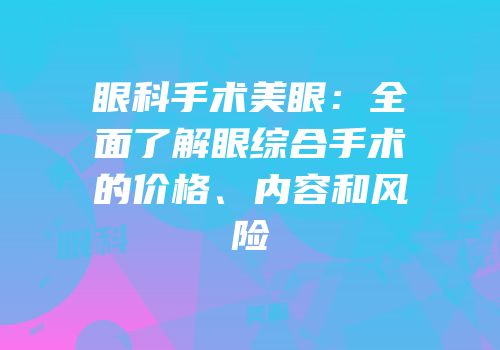 眼科手术美眼：全面了解眼综合手术的价格、内容和风险