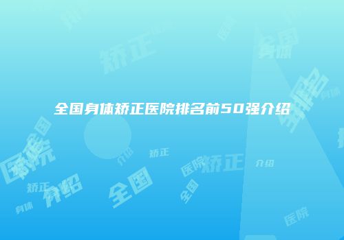 全国身体矫正医院排名前50强介绍