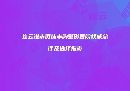 连云港市假体丰胸整形医院权威总评及选择指南