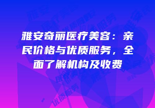 雅安奇丽医疗美容：亲民价格与优质服务，全面了解机构及收费