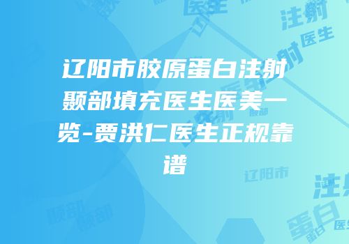 辽阳市胶原蛋白注射颞部填充医生医美一览-贾洪仁医生正规靠谱