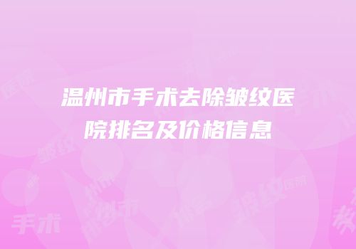 温州市手术去除皱纹医院排名及价格信息