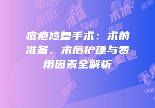 痘疤修复手术：术前准备、术后护理与费用因素全解析