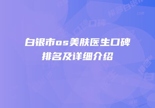 白银市os美肤医生口碑排名及详细介绍