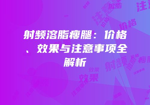 射频溶脂瘦腿：价格、效果与注意事项全解析