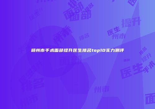 赣州市手术面部提升医生排名top10实力测评