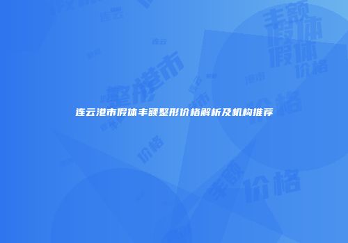 连云港市假体丰额整形价格解析及机构推荐