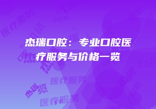 杰瑞口腔：专业口腔医疗服务与价格一览