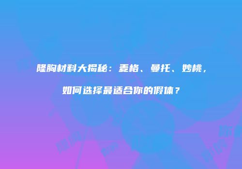 隆胸材料大揭秘：麦格、曼托、妙桃，如何选择最适合你的假体？