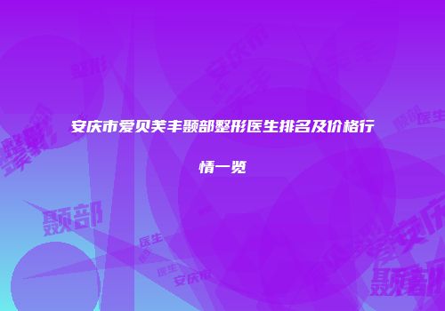 安庆市爱贝芙丰颞部整形医生排名及价格行情一览