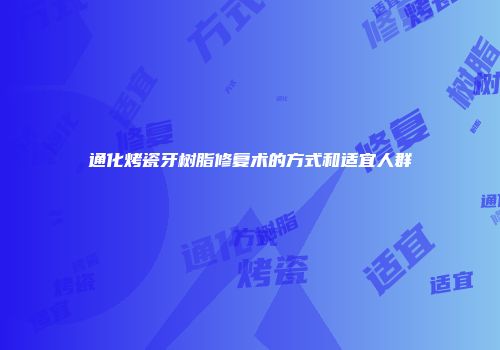 通化烤瓷牙树脂修复术的方式和适宜人群