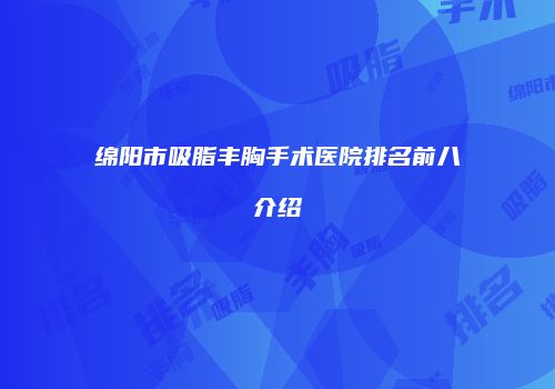 绵阳市吸脂丰胸手术医院排名前八介绍