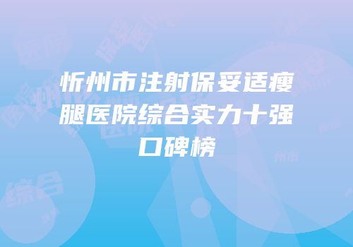 忻州市注射保妥适瘦腿医院综合实力十强口碑榜