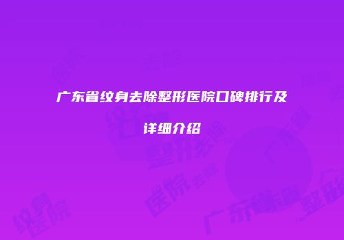 广东省纹身去除整形医院口碑排行及详细介绍
