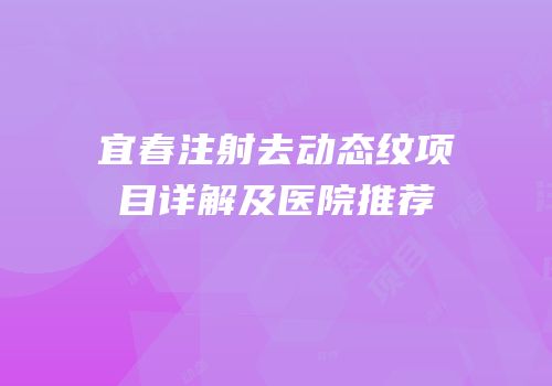 宜春注射去动态纹项目详解及医院推荐
