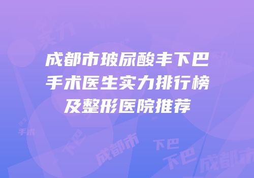 成都市玻尿酸丰下巴手术医生实力排行榜及整形医院推荐