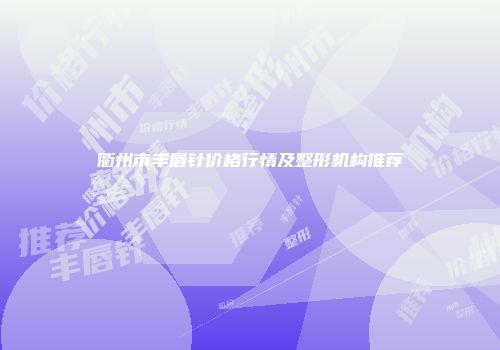 衢州市丰唇针价格行情及整形机构推荐