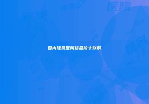 国内隆鼻医院排名前十详解