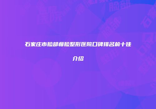 石家庄市脸部瘦脸整形医院口碑排名前十佳介绍
