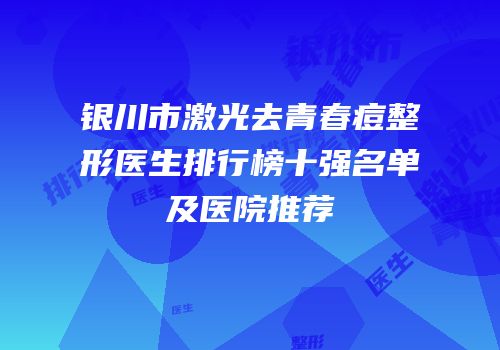 银川市激光去青春痘整形医生排行榜十强名单及医院推荐