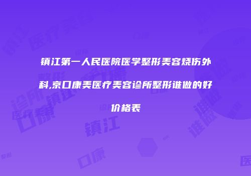 镇江第一人民医院医学整形美容烧伤外科,京口康美医疗美容诊所整形谁做的好价格表