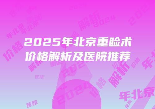 2025年北京重睑术价格解析及医院推荐