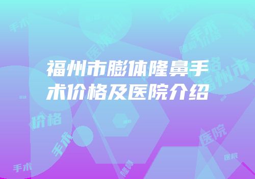 福州市膨体隆鼻手术价格及医院介绍