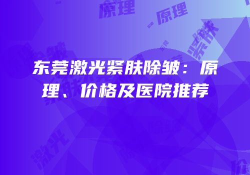 东莞激光紧肤除皱：原理、价格及医院推荐