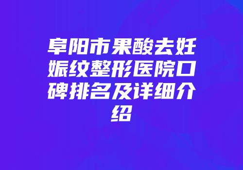 阜阳市果酸去妊娠纹整形医院口碑排名及详细介绍