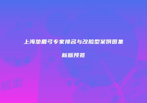 上海垫眉弓专家排名与改脸型案例图集新版预览
